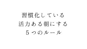 習慣化している活力ある朝にする５つのルール