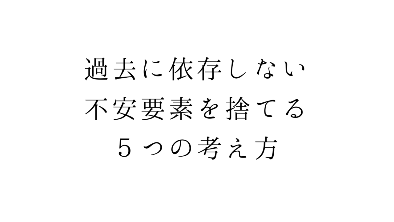 過去に依存しない 不安要素を捨てる５つの考え方