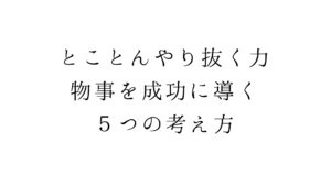 とことんやり抜く力、物事を成功に導く５つの考え方