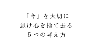 「今」を大切に。怠け心を捨て去る５つの考え方