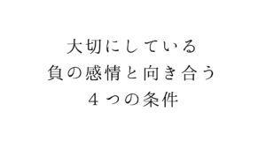 大切にしている、負の感情と向き合う４つの条件