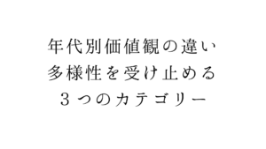 年代別価値観の違い。多様性を受け止める３つのカテゴリー
