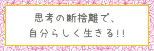 思考の断捨離で、自分らしく生きる