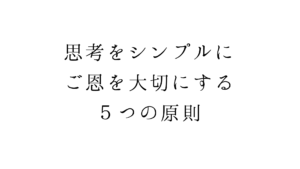 思考をシンプルに。ご恩を大切にする５つの原則