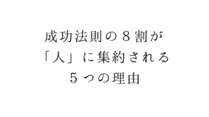 成功法則の８割が「人」に集約される５つの理由