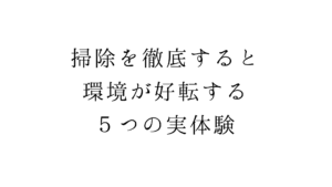掃除を徹底すると、環境が好転する５つの実体験