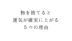 物を捨てると運気が確実に上がる５つの理由