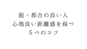 脱・都合の良い人。心地良い距離感を保つ５つのコツ
