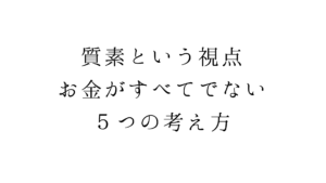 質素という視点。お金がすべてでない５つの考え方