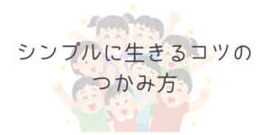 シンプルに生きるコツのつかみ方